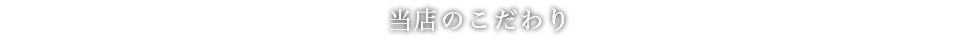 当店のこだわり